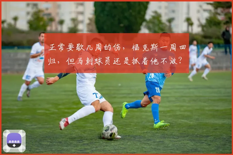 正常要歇几周的伤，福克斯一周回归，但马刺球员还是抓着他不放？