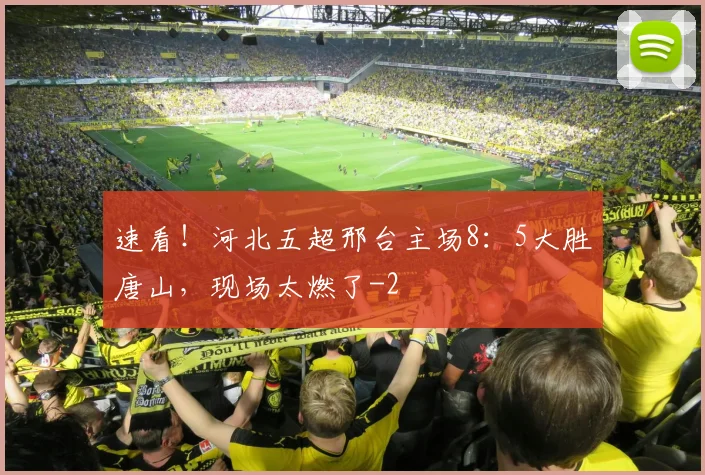 速看！河北五超邢台主场8：5大胜唐山，现场太燃了