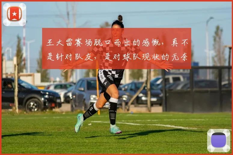王大雷赛场脱口而出的感慨，真不是针对队友，是对球队现状的无奈