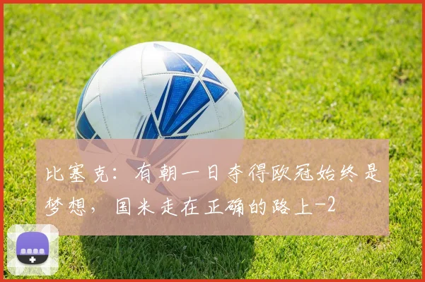 比塞克：有朝一日夺得欧冠始终是梦想，国米走在正确的路上