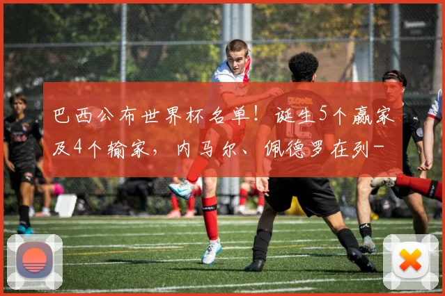 巴西公布世界杯名单！诞生5个赢家及4个输家，内马尔、佩德罗在列