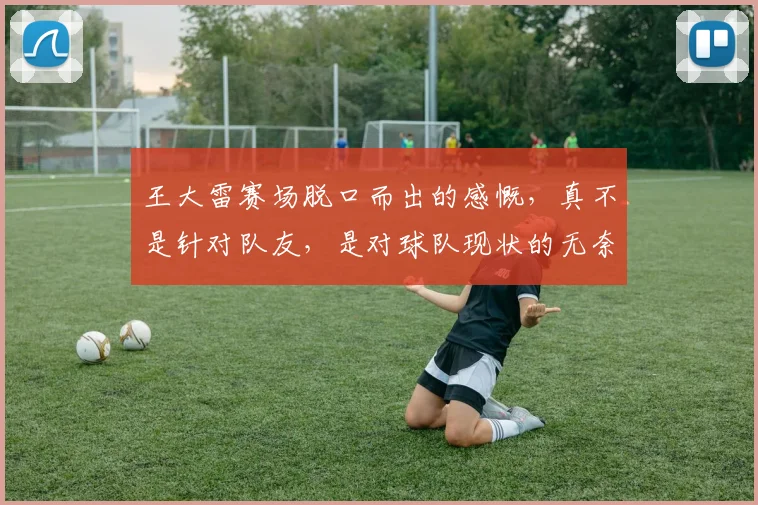 王大雷赛场脱口而出的感慨，真不是针对队友，是对球队现状的无奈