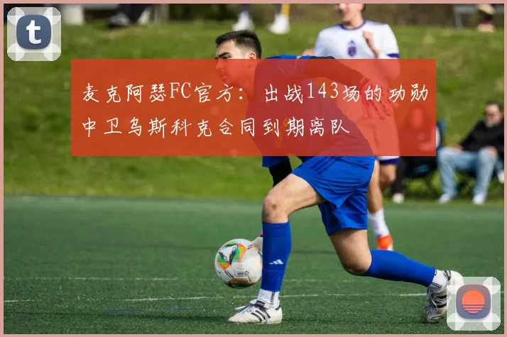 麦克阿瑟FC官方：出战143场的功勋中卫乌斯科克合同到期离队