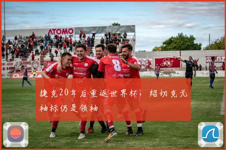 捷克20年后重返世界杯，绍切克无袖标仍是领袖