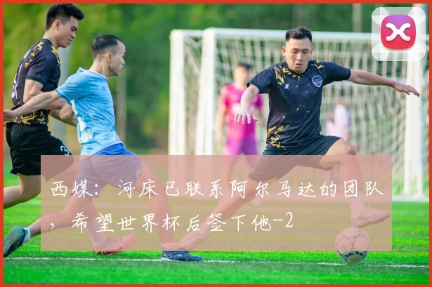 西媒:河床已联系阿尔马达的团队,希望世界杯后签下他