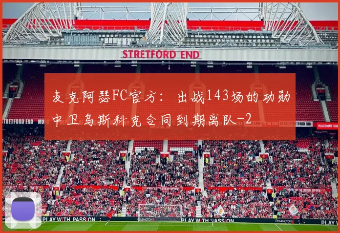 麦克阿瑟FC官方：出战143场的功勋中卫乌斯科克合同到期离队