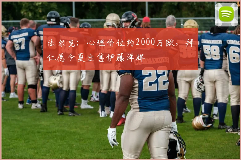法尔克：心理价位约2000万欧，拜仁愿今夏出售伊藤洋辉