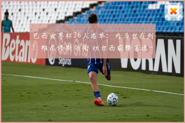 巴西世界杯26人名单:内马尔在列!维尼修斯领衔 切尔西前锋落选