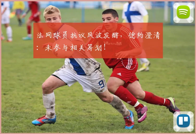 法网球员抗议风波发酵，德约澄清：未参与相关筹划！