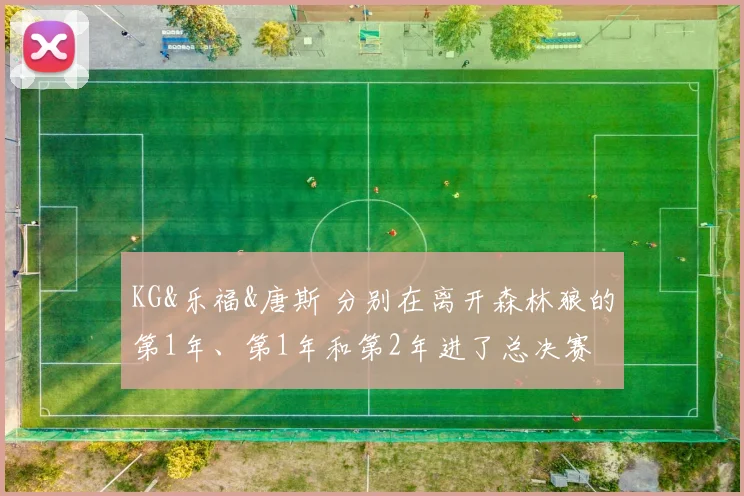 KG&乐福&唐斯 分别在离开森林狼的第1年、第1年和第2年进了总决赛