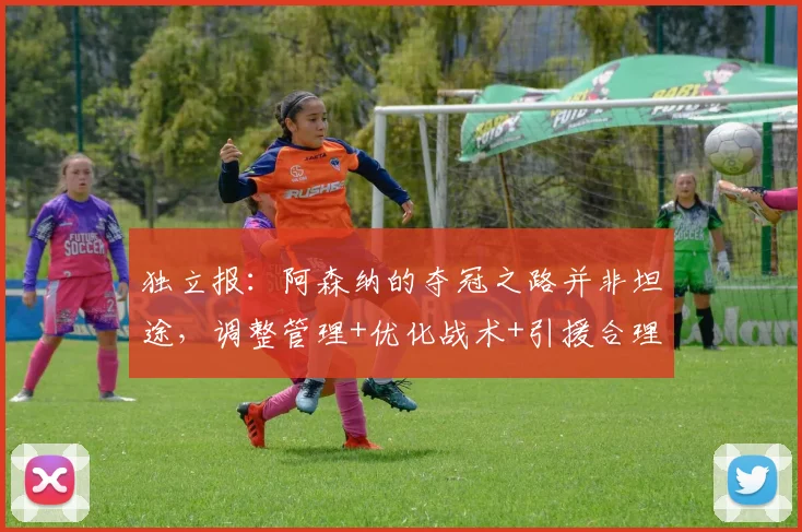 独立报：阿森纳的夺冠之路并非坦途，调整管理+优化战术+引援合理