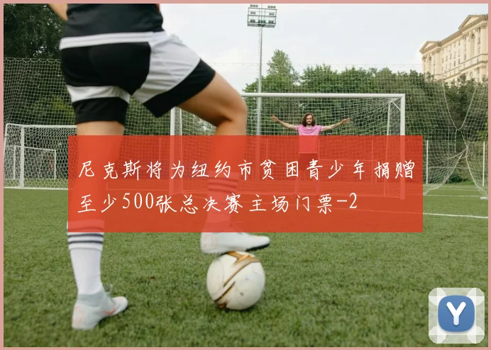 尼克斯将为纽约市贫困青少年捐赠至少500张总决赛主场门票