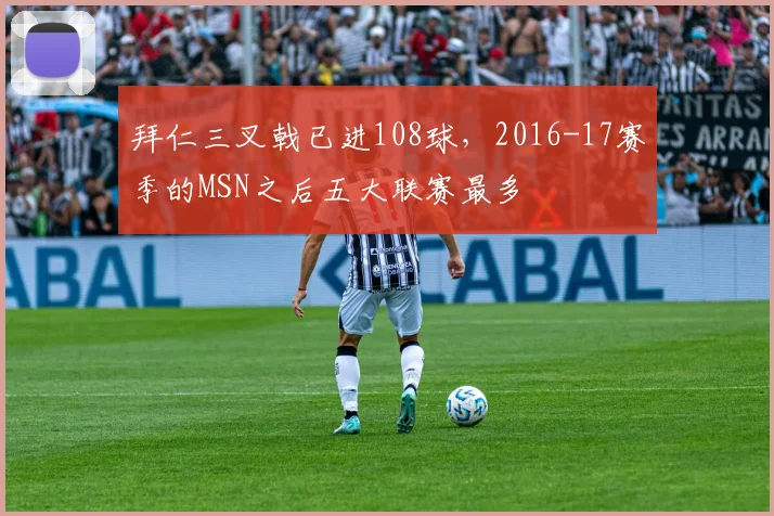 拜仁三叉戟已进108球，2016-17赛季的MSN之后五大联赛最多