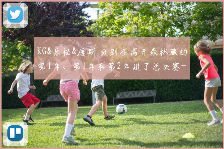 KG&乐福&唐斯 分别在离开森林狼的第1年、第1年和第2年进了总决赛
