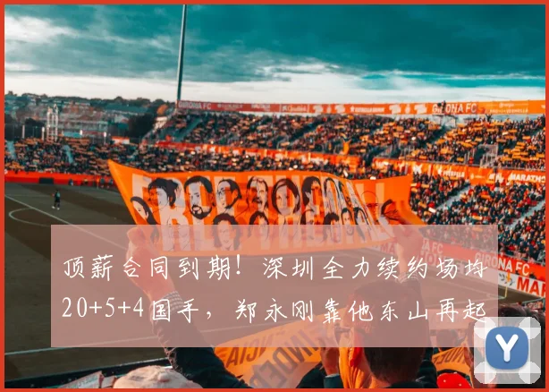 顶薪合同到期！深圳全力续约场均20+5+4国手，郑永刚靠他东山再起