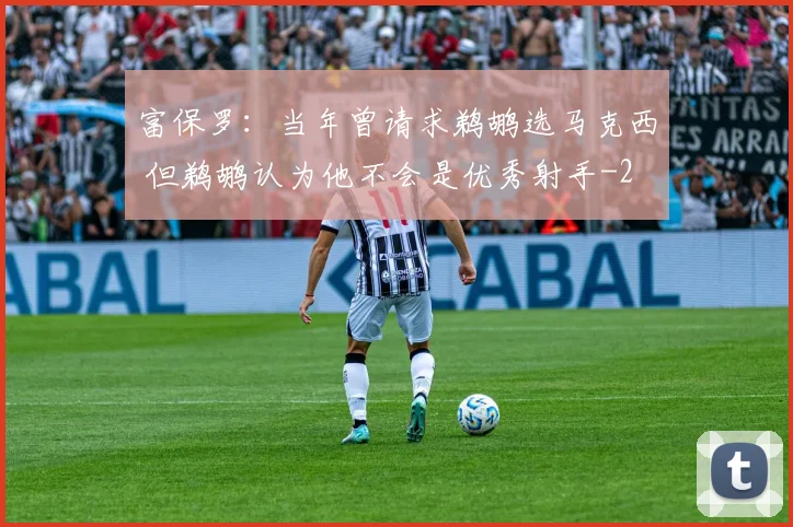 富保罗：当年曾请求鹈鹕选马克西 但鹈鹕认为他不会是优秀射手