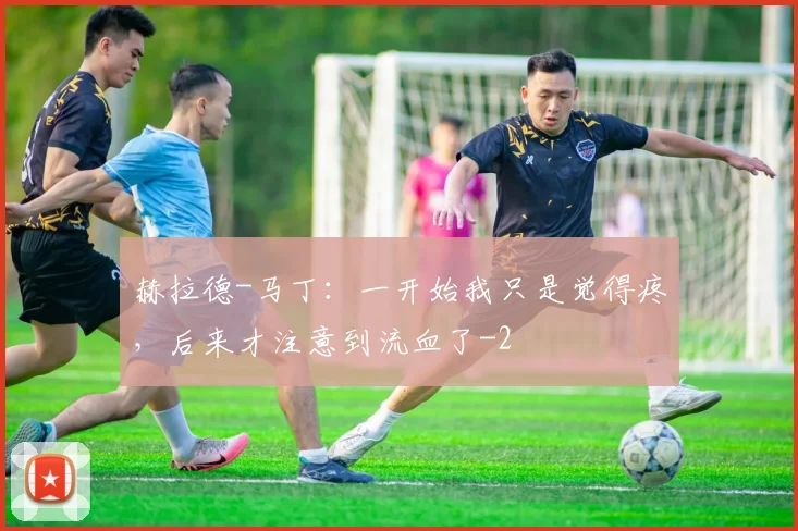 赫拉德-马丁：一开始我只是觉得疼，后来才注意到流血了