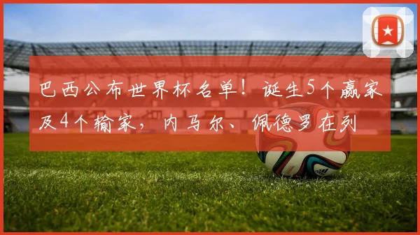 巴西公布世界杯名单！诞生5个赢家及4个输家，内马尔、佩德罗在列