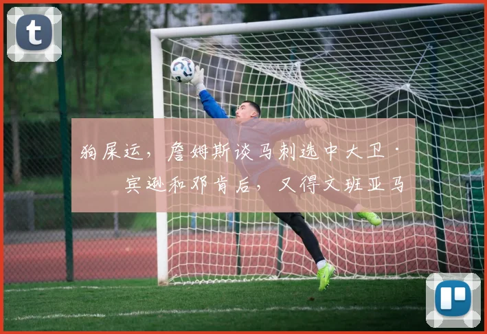 狗屎运，詹姆斯谈马刺选中大卫·罗宾逊和邓肯后，又得文班亚马