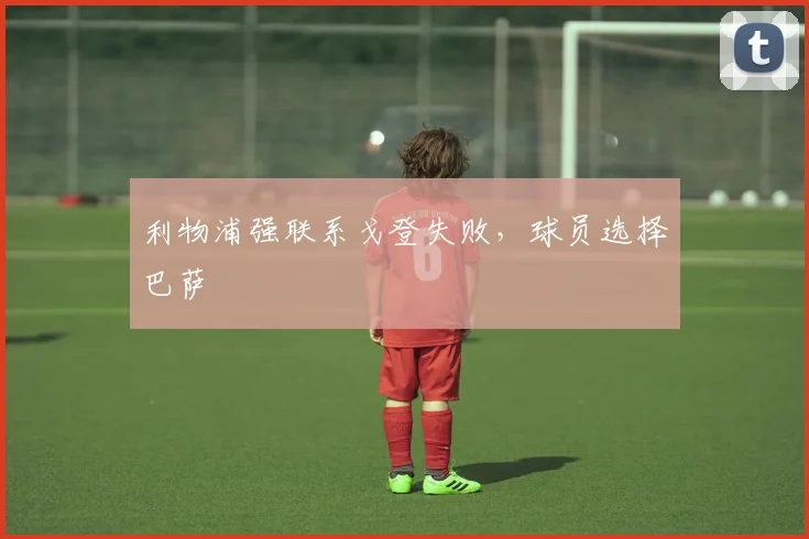 利物浦强联系戈登失败，球员选择巴萨