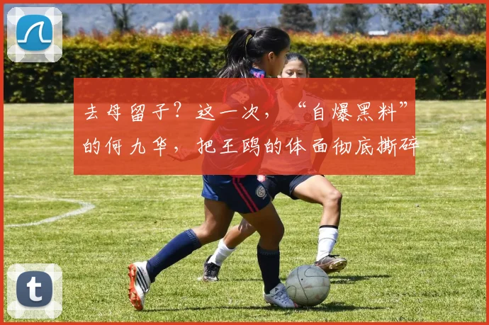 去母留子？这一次，“自爆黑料”的何九华，把王鸥的体面彻底撕碎