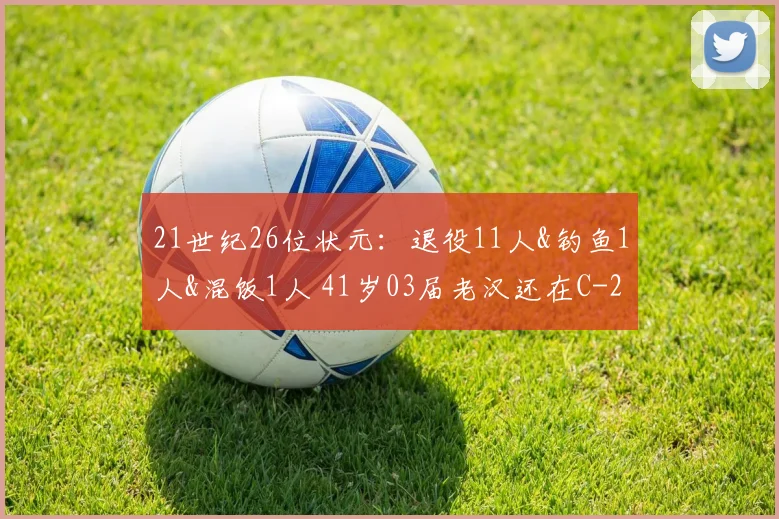 21世纪26位状元：退役11人&钓鱼1人&混饭1人 41岁03届老汉还在C