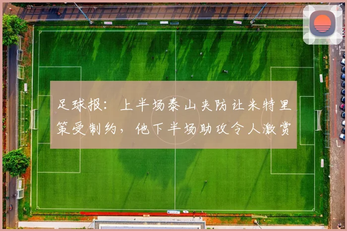 足球报:上半场泰山夹防让米特里策受制约,他下半场助攻令人激赏