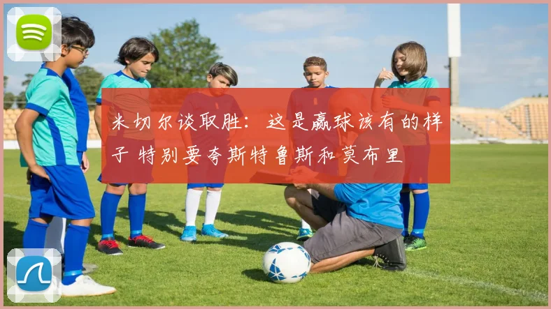 米切尔谈取胜:这是赢球该有的样子 特别要夸斯特鲁斯和莫布里