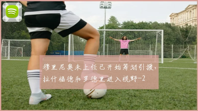 穆里尼奥未上任已开始筹划引援,拉什福德和罗德里进入视野