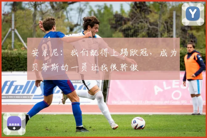 安东尼：我们配得上踢欧冠，成为贝蒂斯的一员让我很骄傲