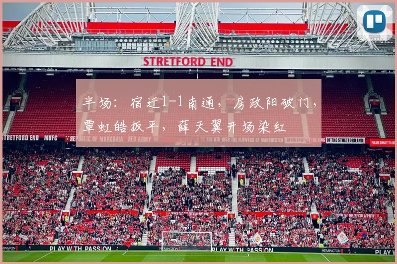 半场：宿迁1-1南通，房政阳破门，覃虹皓扳平，薛天翼开场染红