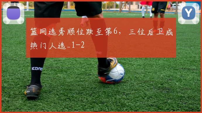 篮网选秀顺位跌至第6，三位后卫成热门人选_1