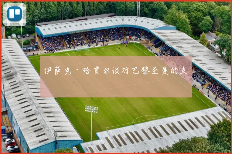 伊萨克·哈贾尔谈对巴黎圣曼的支持